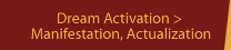 Dream Activation > Manifestion, Actualization