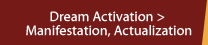 Dream Activation > Manifestion, Actualization